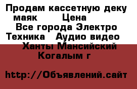 Продам кассетную деку, маяк-231 › Цена ­ 1 500 - Все города Электро-Техника » Аудио-видео   . Ханты-Мансийский,Когалым г.